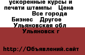 ускоренные курсы и печати,штампы › Цена ­ 3 000 - Все города Бизнес » Другое   . Ульяновская обл.,Ульяновск г.
